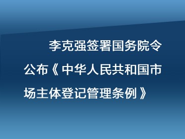 [視頻]李克強簽署國務院令 公布《中華人民共和國市場主體登記管理條例》