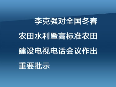        [視頻]李克強對全國冬春農田水利暨高標準農田建設電視電話會議作出重要批示強調 扎實推進農田水利和高標準農田建設 進一步提高農業抵御自然災害能力和綜合生產能力