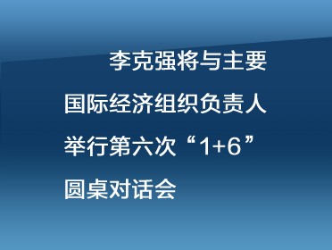 [視頻]李克強將與主要國際經濟組織負責人舉行第六次“1+6”圓桌對話會