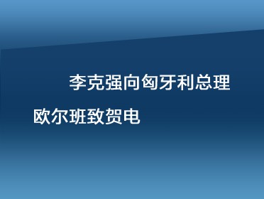 [視頻]李克強向匈牙利總理歐爾班致賀電