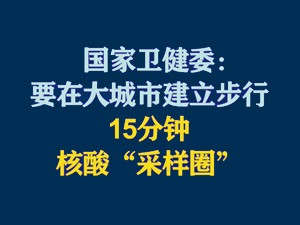 國家衛健委:要在大城市建立步行15分鐘核酸"采樣圈"