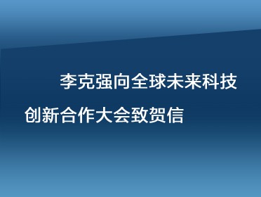 [視頻]李克強向全球未來科技創新合作大會致賀信